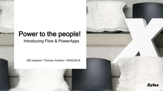 365 Inspired • Thomas Vochten • 09/02/2018
Power to the people!
Introducing Flow & PowerApps
 