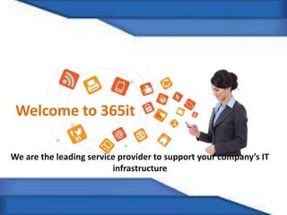 Welcome to 365it
We are the leading service provider to support your company’s IT
infrastructure
 