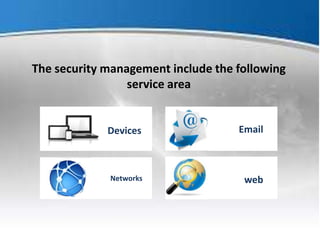 The security management include the following
service area
Devices Email
Networks web
 