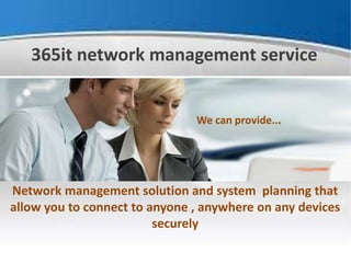 365it network management service
Network management solution and system planning that
allow you to connect to anyone , anywhere on any devices
securely
We can provide...
 