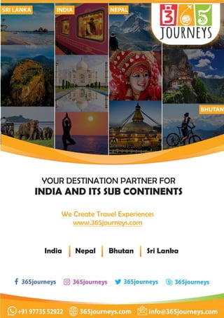 YOUR DESTINATION PARTNER FOR
INDIA AND ITS SUB CONTINENTS
We Create Travel Experiences
www.365journeys.com
India Nepal Bhutan Sri Lanka
 