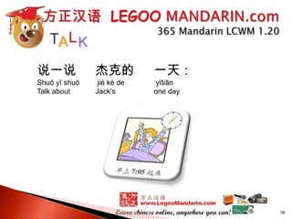 说一说

杰克的

一天：

Shuō yī shuō
Talk about

jié kè de
Jack’s

yītiān
one day

39

 