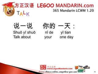 说一说
Shuō yī shuō
Talk about

你的 一天：
nǐ de
your

yī tian
one day

45

 
