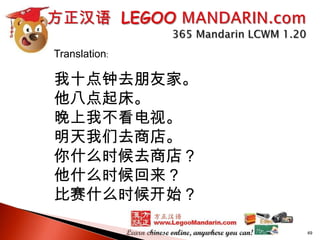 Translation:

我十点钟去朋友家。
他八点起床。
晚上我不看电视。
明天我们去商店。
你什么时候去商店？
他什么时候回来？
比赛什么时候开始？
49

 