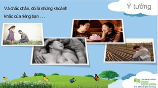 VVàà cchhắắcc cchhắắnn,, đđóó llàà nnhhữữnngg kkhhooảảnnhh Ý tưởng 
kkhhắắcc ccủủaa rriiêênngg bbạạnn .. .. .. 
 