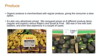 Produce
• Organic produce is merchandised with regular produce, giving the consumer a clear
option.
• It’s also very attra...