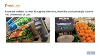 Produce
Attention to detail is clear throughout the store, even the produce weigh stations
had an element of cool.
 