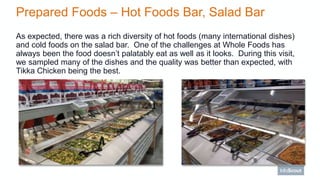 Prepared Foods – Hot Foods Bar, Salad Bar
As expected, there was a rich diversity of hot foods (many international dishes)...