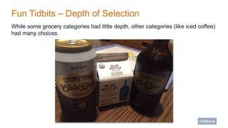 Fun Tidbits – Depth of Selection
While some grocery categories had little depth, other categories (like iced coffee)
had m...