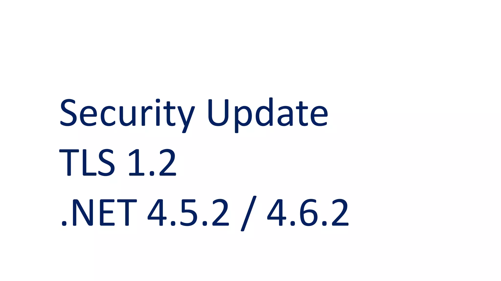 Security Update
TLS 1.2
.NET 4.5.2 / 4.6.2
 