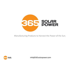 Manufacturing Products to Harvest the Power of the Sun.




                info@365solarpower.com
 