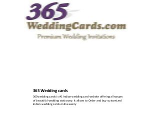 365 Wedding cards
365wedding cards is #1 Indian wedding card website offering all ranges
of beautiful wedding stationary. It allows to Order and buy customized
Indian wedding cards online easily
 