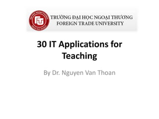 30 IT Applications for 
Teaching 
By Dr. Nguyen Van Thoan 
 