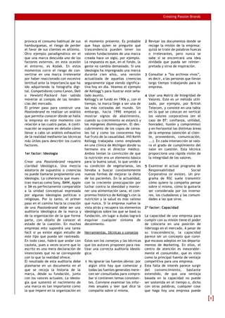 Creating Passion Brands




provoca el consumo habitual de sus      el momento presente. Es probable         2 Revisar los documentos donde se
hamburguesas, el riesgo de perder       que haya quien se pregunte qué             recoge la misión de la empresa:
el favor de sus clientes es altísimo.   trascendencia pueden tener los             quizá se trate de palabras huecas
Otro ejemplo paradigmático en el        valores fundacionales de una marca         o irrelevantes, pero nunca se
que una marca descuida uno de los       creada hace un siglo, por ejemplo.         sabe si se encontrará una idea
factores externos, en esta ocasión      La respuesta es que, en el fondo, la       olvidada que pueda ser reinter-
el entorno, es Kodak. En estos          gente no cambia demasiado. Si una          pretada y sirva de inspiración.
momentos corre el riesgo de con-        ideología ha impregnado una marca
vertirse en una marca irrelevante       durante cien años, una versión           3 Consultar a “los archivos vivos”,
por haber reaccionado con excesiva      actualizada de aquellas creencias          es decir, a las personas que llevan
lentitud ante la importancia que ha     seguramente sigue siendo significa-        largo tiempo trabajando para la
ido adquiriendo la fotografía digi-     tiva hoy en día. Veamos el ejemplo         empresa.
tal. Competidores como Canon, Dell      de Kellogg’s para ilustrar este seña-
o Hewlett-Packard han sabido            lado asunto.                             4 Usar una Matriz de Integridad de
moverse al compás de las tenden-        Kellogg’s se fundó en 1906 y, con el       Valores. Este es un método utili-
cias del mercado.                       tiempo, la marca llegó a ser una de        zado, por ejemplo, por British
El primer paso para construir una       las más cotizadas del mundo. Sin           Telecom, y consiste en una tabla
Passionbrand es realizar un análisis    embargo, hacia 1990 empezó a               en la que se colocan en vertical
que permita conocer dónde se halla      mostrar signos de abatimiento,             los valores corporativos (en el
la empresa en este momento con          cuando su crecimiento se estancó y         caso de BT: confianza, utilidad,
relación a las cuatro patas. A conti-   los márgenes disminuyeron. El des-         honradez, ilusión y compromiso)
nuación se expone en detalle cómo       cubrimiento de los copos de cerea-         y en horizontal las distintas áreas
llevar a cabo un análisis exhaustivo    les tal y como los conocemos hoy           de la empresa (atención al clien-
de la realidad mediante las técnicas    fue fruto de la casualidad. Hill Keith     te, proveedores, comunicación,
más útiles para describir los cuatro    Kellogg trabajaba como empleado            ...). En cada intersección se valo-
factores.                               en una clínica de Michigan donde su        ra el grado de cumplimiento del
                                        hermano era el director médico.            valor en cuestión. Esta técnica
1er factor: Ideología                   Ambos tenían la convicción de que          proporciona una rápida visión de
                                        la nutrición era un elemento básico        la integridad de los valores.
Crear una Passionbrand requiere         para la buena salud, lo que unido a
claridad ideológica. Una mezcla         su condición de vegetarianos, les        5 Examinar el actual programa de
aleatoria de supuestos o creencias      llevaba a buscar constantemente            Responsabilidad             Social
no puede llamarse propiamente una       nuevas formas de mejorar la dieta          Corporativa (si existe). Un pro-
ideología. La coherencia que mues-      de los pacientes. En la actualidad,        grama de RSC suele transmitir
tran marcas como Sony, BMW, Apple       con la creciente preocupación por          cómo quiere la compañía pensar
o 3M es perfectamente comparable        luchar contra la obesidad y mante-         sobre sí misma, cómo le gustaría
a la unidad conceptual expresada        ner una alimentación sana, el com-         ser considerada por los inverso-
por algunas ideologías políticas o      promiso histórico de Kellogg’s con la      res, los ciudadanos y las comuni-
religiosas. Por lo tanto, el primer     nutrición y la salud es más valioso        dades a las que sirve.
paso en el camino hacia la creación     que nunca. Si la empresa vuelve la
de una Passionbrand debe ser una        vista atrás y recupera los elementos     2º factor: Capacidad
auditoría ideológica de la marca y      ideológicos sobre los que se basó su
de la organización de la que forma      fundación, sin lugar a dudas logrará  La capacidad de una empresa para
parte, con objeto de conocer el         esquivar cualquier síntoma de         cumplir con su misión tiene el poder
estado de la cuestión. En muchas        decaimiento.                          de colocarla en una posición de
empresas esto supondrá una tarea                                              liderazgo en el mercado. A pesar de
fácil si ya existe algún estudio de     Herramientas, técnicas y consejos     su trascendencia, la capacidad
este tipo que pueda ser rastreado.                                            parece ser un concepto que consi-
En todo caso, habrá que andar con       Estos son los consejos y las técnicas gue escasos adeptos en los departa-
cautela, pues a veces ocurre que lo     que los autores proponen para rea- mentos de Marketing. En ellos, el
escrito es una mera declaración de      lizar una correcta auditoría ideoló- centro de atención es inexorable-
intenciones que no se corresponde       gica:                                 mente el consumidor, que es visto
con lo que la realidad ofrece.                                                como la principal fuente de ventaja
El resultado de esta auditoría debe     1 No ignorar las fuentes obvias: por competitiva para una empresa.
plasmarse en un documento en el            algún sitio hay que comenzar y Esta falta de interés parece surgir
que se recoja la historia de la            todas las fuentes generales mere- del convencimiento, bastante
marca, desde su fundación, junto           cen ser consultadas para compro- extendido, de que una ventaja
con los valores actuales. La ideolo-       bar si contienen temas consisten- basada en la capacidad no puede
gía que sustentó el nacimiento de          tes. Conviene examinar los infor- ser sostenida en el tiempo o, dicho
una marca es tan importante como           mes anuales y leer qué dice la con otras palabras, cualquier cosa
la que impere en la organización en        compañía sobre sí misma.           que haga hoy una empresa puede

                                                                                                                         5
 