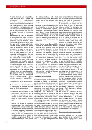 Creating Passion Brands




    hacerlo mañana un competidor.            la infraestructura está mal           en el comportamiento del consumi-
    Este punto de vista, además de           dimensionada o donde se realizan      dor (qué hace) y su motivación (por
    derrotista,      es    cuestionable.     tareas que no aportan valor a la      qué lo hace). Con un estudio así, es
    Naturalmente que ante un mercado         empresa.                              posible conocer en qué momento de
    atractivo los competidores lucharán                                            la experiencia de compra de una
    por hacerse con él; pero son muy 3 Analizar la salud financiera de la          marca ésta alcanza su punto de
    numerosos los ejemplos en los que        organización a través de los          máximo valor. Por ejemplo, una
    las ventajas basadas en la capaci-       ratios de rendimiento, liquidez,      salsa para aderezar una ensalada
    dad se han mostrado muy difíciles        solvencia a largo plazo y eficien-    puede alcanzar el máximo valor
    de copiar. Tomemos el ejemplo de         cia. Estos ratios financieros         para el consumidor en el momento
    Zara.                                    deben sin falta ser comparados        de la compra, cuando el aroma se
    Mientras que el resto de empresas        con los del sector, con el fin de     libera al abrir el paquete, cuando se
    de distribución de moda confía en        obtener una correcta perspectiva      sirve o cuando se prueba con la
    una red de proveedores lentos y          de cómo está funcionando la           comida. Identificar este tipo de
    separados por la distancia, Zara         empresa.                              aspectos resulta vital para com-
    fabrica más de la mitad de las pren-                                           prender la situación actual de una
    das que vende en sus propias insta- 4 Mirar hacia fuera. Es saludable          marca y determinar hacia dónde
    laciones. Puede diseñar una nueva        conocer el sentimiento general        queremos encaminarla.
    línea de productos y ponerla en sus      que la gente alberga hacia la         Además de lo anterior, también
    tiendas en un lapso de tres sema-        organización. Internet es una         habrá que tener en cuenta cómo
    nas, cuando la media del sector se       buena vía para averiguar cómo es      una marca se involucra en la vida
    sitúa en nueve meses. Para Zara, la      percibida una empresa, aunque         diaria de la gente. ¿Se trata de un
    capacidad productiva no es algo que      es cierto que la inmensidad de        producto que los consumidores
    existe al margen del Marketing, sino     documentos existentes en la red       compran a diario (leche, azúcar,
    que forma parte vital del mismo.         supone a veces una barrera para       pan) o una vez cada cierto tiempo
    El segundo paso para crear una           el análisis. A este respecto,         (un automóvil)? ¿Es un producto en
    Passionbrand es recopilar toda la        merece ser subrayado el segui-        el que la relación con el proveedor
    información relevante en materia         miento que la consultora              se hace por mera inercia (servicios
    de capacidad para, en la fase pos-       Accenture realiza del sentimien-      bancarios) o está basado en la leal-
    terior –resumida más abajo-, encon-      to hacia ciertas marcas, median-      tad (prensa)? El análisis puede lle-
    trar las formas de mejorarla. El         te un motor de búsqueda en            varse aún más lejos e investigar la
    documento que se prepare debe            internet que analiza todo tipo de     “constelación de marcas” a la que
    recoger tanto las capacidades tan-       documentos y los interpreta con       ciertos grupos de consumidores se
    gibles (operacionales, financieras y     una fiabilidad del 90%.               entregan: de esta forma se exploran
    de activos), como las intangibles                                              al máximo todos los límites por los
    (cultura organizacional, conoci - 3er factor: Consumidores                     que una marca puede desenvolver-
    miento, relaciones y reputación).                                              se. Por ejemplo, si se toma el grupo
                                          Comenzamos este resumen con una          de profesionales jóvenes, de sexo
    Herramientas, técnicas y consejos     crítica a las marcas “secuestradas”      femenino y residentes en el Reino
                                          por la opinión de los consumidores.      Unido, las marcas a las que mayor
    Para completar un buen análisis de Llegamos a la conclusión de que             “devoción” profesan son las siguien-
    la capacidad se dispone de una someterse a la esclavitud de los                tes: Evian, Café Rouge, Top Shop,
    serie de técnicas y consejos:         deseos de estos puede llevar a las       Nokia, iPod, Maltesers, Adidas,
                                          marcas por un camino altamente           Nurofen e Ikea.
     1 Comenzar entrevistando a los peligroso.           Sin   embargo,      las   Por último, no cabe ignorar el estu-
       auténticos especialistas de la Passionbrands no se acercan a los            dio de aquellas personas que toda-
       compañía: directores de opera- consumidores para escuchar qué es            vía no son consumidores de una
       ciones, finanzas, recursos huma- lo que quieren, sino que el conoci-        marca determinada. Tal y como
       nos y de investigación y desarro- miento de los mismos genera empa-         Peter Drucker afirmó: “   Los prime-
       llo.                               tía y arroja claves sobre cuáles son     ros síntomas de cambio radical
                                          sus necesidades.                         raramente aparecen dentro de la
     2 Dibujar un mapa de procesos El objetivo de esta fase de análisis            propia organización o entre los pro-
       empresariales. Una visualización es llegar a un documento que des-          pios clientes”. Por lo tanto, conocer
       gráfica de los procesos en los que criba, de forma exhaustiva, a los        a los no-clientes es una más que
       se desenvuelve la empresa ayuda individuos que compran y usan una           probable fuente de dividendos.
       a localizar las áreas relacionadas marca y a aquellos otros que podrí-
       con la capacidad. Gracias a un an hacerlo en el futuro. El análisis         Herramientas, técnicas y consejos
       mapa de este tipo, se desvelarán no solo debe incluir aspectos bási-
       los puntos de potencial peligro al cos como la demografía (edad, nivel      Cualquier técnica que se utilice
       mostrar los procesos donde se educativo, renta, ubicación geográ-           para analizar a los consumidores
       requieren excesivos pasos, donde fica, ...), sino que debe profundizar      estará sujeta a prejuicios y defi-

6
 