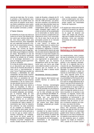 Creating Passion Brands




ciencias de todo tipo. Por lo tanto,     rradio de Bruselas y disponía de 25     3 En muchas ocasiones, observar
la primera y más importante reco-        inmensas salas con capacidad para         cómo se desenvuelve una indus-
mendación que se puede hacer en          más de 7.500 personas. Las panta-         tria en otros países que no son el
este punto es emplear varias técni-      llas eran colosales y los sistemas de     propio supone una inestimable
cas (tanto cualitativas como cuanti-     sonido eran desconocidos hasta ese        fuente de inspiración.
tativas) para que los datos obteni-      momento. Al abandonar lo que sus
dos se puedan contrastar y validar.      competidores daban por incuestio-       4 El equipo que realiza este tipo de
                                         nable, Kinepolis logró reducir sus        análisis se encuentra tan absorto
4º factor: Entorno                       costes (el precio de las propiedades      en su tarea que, con frecuencia,
                                         en el extrarradio es mucho menor          no es capaz de alcanzar una
El ambiente en el que una marca se       que en el centro) y proporcionó una       visión más amplia del entorno,
mueve es el factor más dinámico de       experiencia única a los consumido-        algo que sí pueden facilitar otras
los cuatro que venimos describien-       res. No en vano, hoy es uno de los        personas, como por ejemplo,
do. Una marca podrá tener unos           principales actores en el mercado         articulistas de revistas especiali-
valores atractivos, estar respaldada     del cine en Europa y Asia.                zadas.
por una capacidad excelente o dis-       A nivel “macro”, el análisis del
poner de un conocimiento exhausti-       entorno debe tener en cuenta cinco
vo de los consumidores y, sin            factores: demografía, economía,
embargo, ser víctima de alguna           sociopolítica, legislación y tecnolo-
                                                                                 La imaginación del
fuerza del entorno que le haga per-      gía. La importancia relativa de cada    Marketing y la Passionbrand
der todos sus privilegios en cuestión    uno de estos factores dependerá del
de meses. Recordemos el caso de          mercado en el que esté situado una
Kodak, donde no fueron capaces de        marca. El entorno sociopolítico será    Las complicaciones, retos y amena-
detectar las señales de un cambio        trascendental, por ejemplo, para        zas que se presentan en el camino
en la tecnología dominante y se          una organización no gubernamen-         para construir una marca de éxito
puso en riesgo la propia superviven-     tal, mientras que los factores          no se solucionan tan solo con el
cia de la compañía.                      demográficos serán los más impor-       análisis y una respuesta razonada.
En la fase de análisis debe elaborar-    tantes para una marca que tenga         Por ello, en la segunda fase de la
se un documento que incluya una          como objetivo seducir a unos consu-     creación de una Passionbrand, hay
visión de los factores del entorno a     midores que se mueven en un             que dejar aparcado el análisis (de la
nivel micro y macroambiental. A          espectro de edad o estatus social       ideología, la capacidad, los consu-
nivel “micro” habrá que estudiar las     determinado.                            midores y el entorno) y poner en
fortalezas y debilidades de cada                                                 marcha la creatividad y la imagina-
competidor: de este modo, intentar       Herramientas, técnicas y consejos       ción. Esta segunda parte es el
proyectar el análisis hacia el futuro                                            momento del coraje para analizar
para hacer un pronóstico de cuál         He aquí algunas observaciones que       en profundidad la información de la
será la estrategia de cada empresa       pueden facilitar el análisis del        que disponemos, preguntarnos qué
competidora o de los nuevos acto-        entorno:                                es lo que en verdad esperamos de la
res que piensen entrar en el merca-                                              marca y qué sacrificios estamos dis-
do. El análisis debe estar abierto a     1 Existen diversas metodologías         puestos a realizar para conseguirlo.
todos los futuribles. El ideal es          para poner en entredicho las for-     Es el momento en el que la razón y
poner en cuestión todas las asuncio-       mas de proceder de una industria      la pasión se fusionan. Por poner un
nes actuales del mercado. Es el tipo       en particular. Una de estas técni-    símil, la etapa del análisis es la pri-
de análisis adoptado, por ejemplo,         cas ha sido utilizada con éxito       mera incursión en el ascenso a una
por la empresa belga de cine               por los profesores del INSEAD, W.     montaña. La segunda, mucho más
Kinepolis. A principios de los años        Chan Kim y Renée Mauborgne.           compleja, es aquella en la que los
80, la industria cinematográfica           Puede leer una descripción            escaladores se enfrentarán a las
estaba inmersa en un profundo              extensa de este método en el          condiciones más duras, antesala del
declive por la aparición del vídeo y       resumen de su libro La estrategia     momento final de coronar la cum-
la televisión por cable y satélite. El     del océano azul (Blue Ocean           bre, el auténtico objetivo (en nues-
movimiento que inició la industria         Strategy), preparado por Leader       tro caso, una marca de éxito).
fue uniforme: las salas existentes         Summaries.                            Las vicisitudes atravesadas por la
en las ciudades se dividieron en                                                 marca The Sanctuary permiten
varios espacios para poder ofrecer       2 Conviene no olvidar que gran          hacerse una idea de cómo la combi-
en el mismo local varias películas a       cantidad de los datos comercia-       nación del análisis y la creatividad
la vez (lo que se conoce como el           les y demográficos que se necesi-     pueden llevar hasta la cumbre. The
formato multiplex). Sin embargo,           tarán para realizar el análisis del   Sanctuary es una marca establecida
esta forma de actuar quedó en              entorno se pueden obtener, de         en Inglaterra que opera en el sector
entredicho cuando Bert Claeys abrió        forma gratuita, de fuentes guber-     de los productos para el cuidado
Kinepolis: el primer megaplex del          namentales o de organismos            corporal. Su origen se remonta a
mundo. Estaba situado en el extra-         internacionales.                      1977, cuando en el Covent Garden

                                                                                                                           7
 