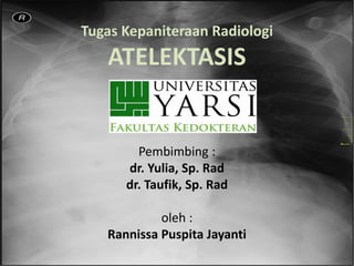 Tugas Kepaniteraan Radiologi
ATELEKTASIS
Pembimbing :
dr. Yulia, Sp. Rad
dr. Taufik, Sp. Rad
oleh :
Rannissa Puspita Jayanti
 