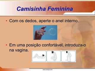 www.bioloja.com
Camisinha Feminina
• Com os dedos, aperte o anel interno.
• Em uma posição confortável, introduza-o
na vagina.
 
