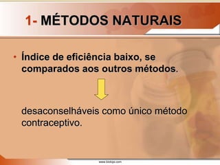 www.bioloja.com
1- MÉTODOS NATURAIS
• Índice de eficiência baixo, se
comparados aos outros métodos.
desaconselháveis como único método
contraceptivo.
 