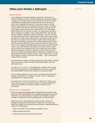 9 Encontrar Pessoas


Idéias para Estudo e Aplicação                                                         Anotações


Estudo Pessoal
• Leia a seguinte carta de uma missionária para seus pais: “Ensinamos uma
  senhora maravilhosa no ônibus. Estávamos voltando de uma reunião de distrito,
  e aquele era o único banco vago, por isso sentei-me ali e comecei a ler minha
  correspondência. Evidentemente, a primeira carta que li foi a que recebi de
  vocês, com as fotografias do bebê Evan. Percebi que a pessoa a meu lado
  também estava olhando para as fotografias, então ergui os olhos e me deparei
  com uma mulher mais idosa. Ela sorriu meio sem graça e olhou para fora da
  janela. Depois, fechou os olhos como se fosse dormir. Eu orei: ‘Pai Celestial,
  quero conversar com ela. Por favor, me ajude’. Um minuto depois, ela abriu os
  olhos e endireitou-se na poltrona, então eu disse rapidamente: ‘Você não acha
  que ele é bonitinho?’ Mostrei-lhe as fotos do bebê Evan e comecei a conversar
  com ela a respeito das famílias. Perguntei sobre os filhos delas, e ela me contou,
  com lágrimas nos olhos, que sua filha a odiava e não queria mais falar com ela.
  Ela chorou, e eu chorei com ela. Contei-lhe a respeito do plano de salvação e
  disse que o Pai Celestial a conhecia e sabia o que ela estava passando. Chorei e
  disse que sabia que a filha dela a amava, porque sou filha de uma mãe que me
  ama, e eu amo a minha mãe. Expliquei que às vezes as pessoas tomam decisões
  erradas, e que a filha dela tinha o seu arbítrio. Ela me disse, sorrindo: ‘Aposto
  que sua mãe tem muita saudade de você e não vai deixar que você vá embora,
  quando se encontrarem novamente’. Agradeceu-me por conversar com ela e
  deu-me seu endereço, para que pudéssemos compartilhar o evangelho com ela.
  Quando estava descendo do ônibus, ela disse: ‘Peguei o ônibus errado, mas não
  desci. Ninguém se sentou a meu lado até você chegar... e veja o que aconteceu’.
  O plano de Deus é perfeito!”

  Que princípios deste capítulo você pode encontrar nesse relato? Revise o capítulo
  e faça uma lista em seu diário de estudo. Qual desses princípios você pode
  tentar aplicar hoje?

• Leia João 15:12–13; 21:15–17; I Tessalonicenses 2; e Mosias 18:8–10. Quão
  bem você está cumprindo sua responsabilidade de amar e servir as pessoas?
  Como pode melhorar? Escreva suas respostas em seu diário de estudo.

• Como as pessoas saberão que você é um servo do Senhor? Ao ponderar essa
  pergunta, estude Morôni 7:3–5; Mateus 7:20; João 13:34–35. Escreva seus
  pensamentos em seu diário de estudo.

• Leia 3 Néfi 18:31–32; Alma 8:16; Alma 24:7–8; e Alma 32:41. Pondere o que
  esses versículos ensinam a respeito de trabalhar com antigos pesquisadores.
  Escreva o que aprendeu em seu diário de estudo e ensine isso a seu
  companheiro.

Estudo com o Companheiro
• Usando sua agenda de planejamento diário, planeje visitar recém-conversos. Peça
  que contem como foram preparados para o evangelho. Faça perguntas como estas:
  Quando foi o seu primeiro contato com a Igreja? O que finalmente o convenceu
  a receber os missionários? Escreva o que aprendeu em seu diário de estudo.

• Analise cada um dos seguintes tópicos. Usando as lições, prepare uma
  abordagem simples para encontrar pessoas. Pratique como irá ensinar cada
  tópico numa situação em que esteja procurando pessoas e relacione rapidamente
  o tópico com a Restauração.
   – Sentir a necessidade de mais orientação e propósito na vida.
   – Desejar aproximar-se de Deus.
   – Precisar de ajuda para tomar decisões importantes.

                                                                                                        185
 