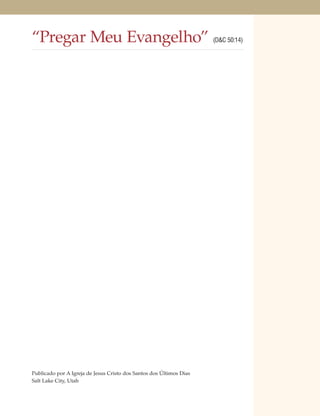 “Pregar Meu Evangelho”                                               (D&C 50:14)




Publicado por A Igreja de Jesus Cristo dos Santos dos Últimos Dias
Salt Lake City, Utah
 
