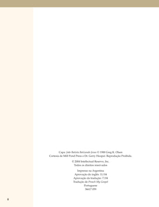 Capa: João Batista Batizando Jesus © 1988 Greg K. Olsen
     Cortesia de Mill Pond Press e Dr. Gerry Hooper. Reprodução Proibida.

                       © 2004 Intellectual Reserve, Inc.
                        Todos os direitos reservados

                           Impresso na Argentina
                         Aprovação do inglês: 11/04
                        Aprovação da tradução: 7/04
                        Tradução de Preach My Gospel
                                Portuguese
                                 36617 059


ii
 