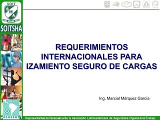 REQUERIMIENTOS
INTERNACIONALES PARA
IZAMIENTO SEGURO DE CARGAS
Ing. Marcial Márquez García
 