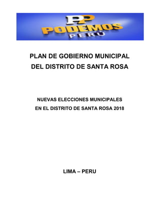 PLAN DE GOBIERNO MUNICIPAL
DEL DISTRITO DE SANTA ROSA
NUEVAS ELECCIONES MUNICIPALES
EN EL DISTRITO DE SANTA ROSA 2018
LIMA – PERU
 