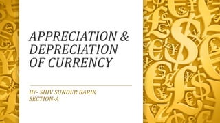 APPRECIATION &
DEPRECIATION
OF CURRENCY
BY- SHIV SUNDER BARIK
SECTION-A
 