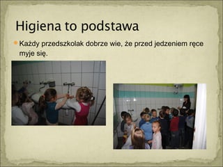 Każdy przedszkolak dobrze wie, że przed jedzeniem ręce
 myje się.
 