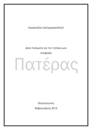 ΠΑΝΑΓΙΩΣΑ ΠΑΠΑΔΗΜΗΣΡΙΟΤ
Δέκα ποιήματα για τον πατέρα μου
Αλκιβιάδη
Θεσσαλονίκη
Υεβρουάριος 2015
 