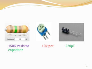 18
150Ω resistor 10k pot 220μF
capacitor
 