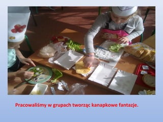 Pracowaliśmy w grupach tworząc kanapkowe fantazje.
 