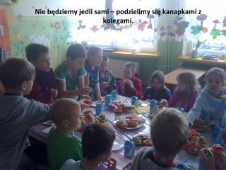 Nie będziemy jedli sami – podzielimy się kanapkami z
                     kolegami.
 