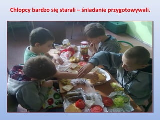 Chłopcy bardzo się starali – śniadanie przygotowywali.
 
