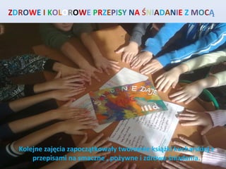 ZDROWE I KOLOROWE PRZEPISY NA ŚNIADANIE Z MOCĄ




  Kolejne zajęcia zapoczątkowały tworzenie książki kucharskiej z
      przepisami na smaczne , pożywne i zdrowe śniadania.
 