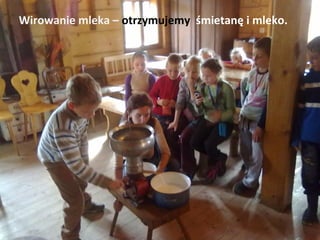 Wirowanie mleka – otrzymujemy śmietanę i mleko.
 