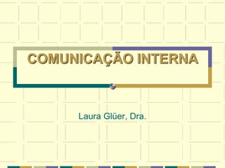 COMUNICAÇÃO INTERNA
Laura Glüer, Dra.
 