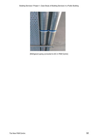 Building Services | Project 1: Case Study of Building Services in a Public Building
(Refrigerant piping connected to A/C in PAM Centre)
The New PAM Centre 92
 