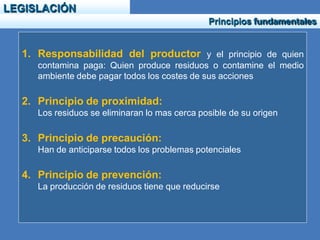 LEGISLACIÓN
Principios fundamentales
1. Responsabilidad del productor y el principio de quien
contamina paga: Quien produc...