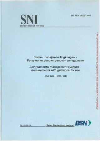 SNI
SNI ISO 14001 :2015
Standar Nasional Indonesia
Sistem manajemen lingkungan -
Persyaratan dengan panduan penggunaan
Environmental management systems -
Requirements with guidance for use
(ISO 14001 :2015, IDT)
ICS 13.020.10
 