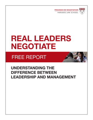 REAL LEADERS
NEGOTIATE
UNDERSTANDING THE
DIFFERENCE BETWEEN
LEADERSHIP AND MANAGEMENT
FREE REPORT
 