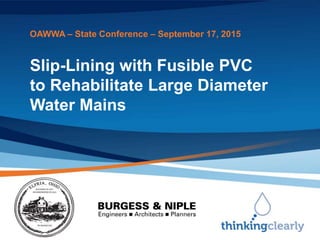 Slip-Lining with Fusible PVC
to Rehabilitate Large Diameter
Water Mains
OAWWA – State Conference – September 17, 2015
 