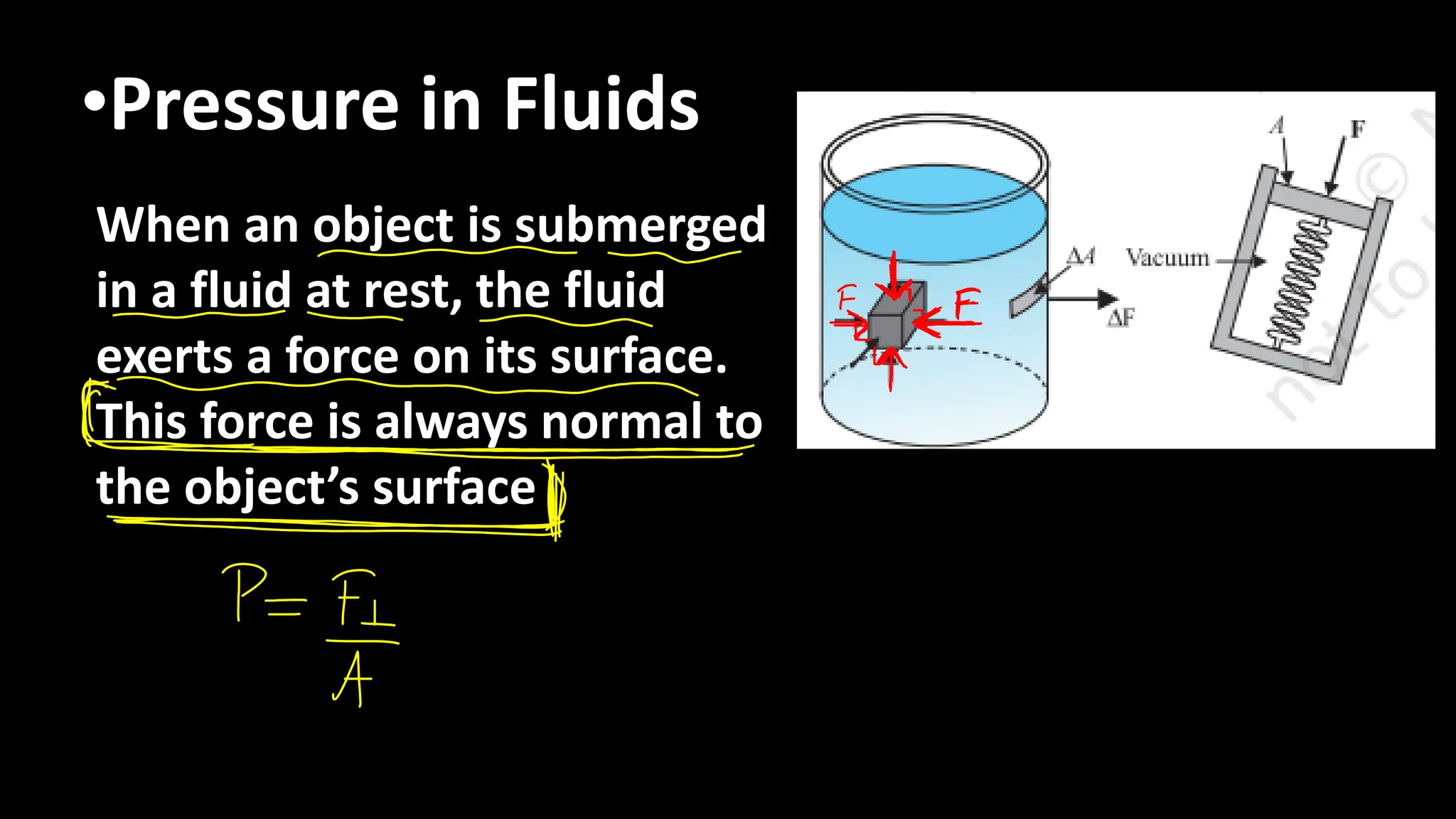 •Pressure in Fluids
When an object is submerged
in a fluid at rest, the fluid
exerts a force on its surface.
This force is always normal to
the object’s surface
 