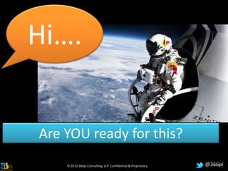 Hi….


Are YOU ready for this?
    © 2012 366pi Consulting, LLP. Confidential & Proprietary   @366pi
 