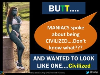 հ….
                          MANIACS spoke
                            about being
                         CIVILIZED….Don’t
                          know what???
      AND WANTED TO LOOK
       LIKE ONE….Civilized
© 2012 366pi Consulting, LLP. Confidential & Proprietary   @366pi
 