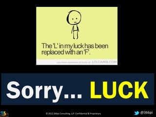 Sorry… LUCK
   © 2012 366pi Consulting, LLP. Confidential & Proprietary   @366pi
 