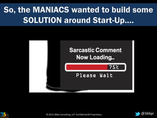 So, the MANIACS wanted to build some
     SOLUTION around Start-Up….




          © 2012 366pi Consulting, LLP. Confidential & Proprietary   @366pi
 