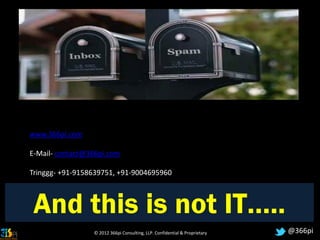 www.366pi.com

E-Mail- contact@366pi.com

Tringgg- +91-9158639751, +91-9004695960



 And this is not IT…..
                 © 2012 366pi Consulting, LLP. Confidential & Proprietary   @366pi
 