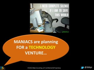 MANIACS are planning
 FOR a TECHNOLOGY
     VENTURE…

      © 2012 366pi Consulting, LLP. Confidential & Proprietary   @366pi
 